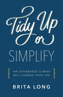 Tidy Up or Simplify : The Difference Is What Will Change Your Life