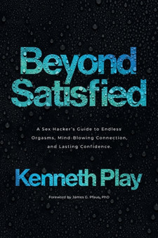 Beyond Satisfied : A Sex Hacker's Guide to Endless Orgasms, Mind-Blowing Connection, and Lasting Confidence