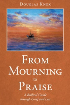 From Mourning to Praise : A Biblical Guide through Grief and Loss
