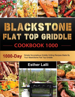 BlackStone Flat Top Griddle Cookbook 1000 : 1000-Day Simple Scrumptious Griddle Grilling Recipes Made By Your BlackStone Flat Top Griddle
