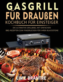 Gasgrill fur draussen Kochbuch fur Einsteiger : Die ultimative Grillbibel mit einfachen BBQ-Rezepten zum Fingerlecken fur Ihren Blackstone