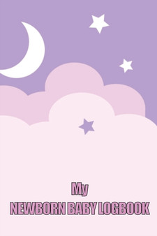 My Newborn Baby Logbook : Perfect Gift for All Mothers First 120 Days Baby Keeper, Baby's Eat, Sleep and Poop Journal, Infant, Breastfeeding Record Tracking and Many Many More