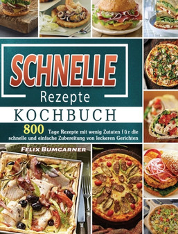Schnelle Rezepte Kochbuch : 800 Tage Rezepte mit wenig Zutaten fur die schnelle und einfache Zubereitung von leckeren Gerichten