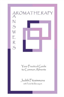 Aromatherapy Answers : Your Practical Guide to Common Ailments