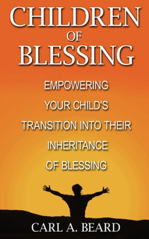 Children of Blessing : Empowering Your Child's Transition Into Their Inheritance of Blessing Children of Blessing : Empowering Your Child's Transition Into Their Inheritance of Blessing