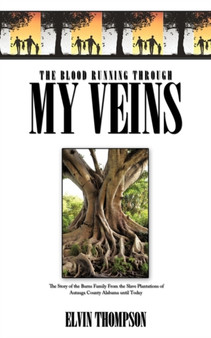 The Blood Running Through My Veins : The Story of the Burns Family From the Slave Plantations of Autauga County Alabama Until Today