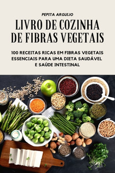 Livro de Cozinha de Fibras Vegetais - 100 Receitas Ricas Em Fibras Vegetais Essenciais Para Uma Dieta Saudavel E Saude Intestinal