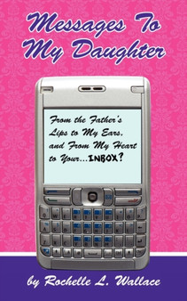 Messages to My Daughter : From the Father's Lips to My Ears, and From My Heart to Your... Inbox?