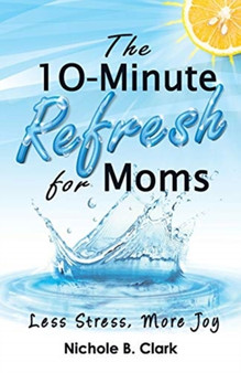 The 10-Minute Refresh for Moms : Less Stress, More Joy