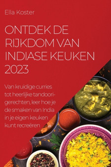 Ontdek de rijkdom van Indiase keuken 2023 : Van kruidige curries tot heerlijke tandoori-gerechten, leer hoe je de smaken van India in je eigen keuken kunt recreeren