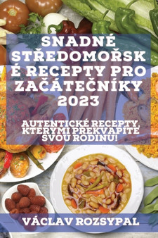 Snadne st&345;edomo&345;ske recepty pro za&269;ate&269;niky 2023 : Autenticke recepty, kterymi p&345;ekvapite svou rodinu!