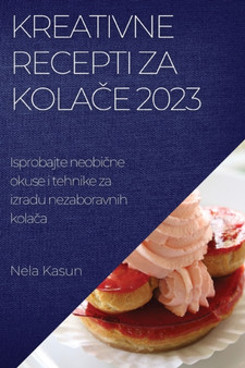 Kreativne recepti za kola&269;e 2023 : Isprobajte neobi&269;ne okuse i tehnike za izradu nezaboravnih kola&269;a