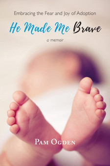 He Made Me Brave : Embracing the Fear and Joy of Adoption: A Memoir