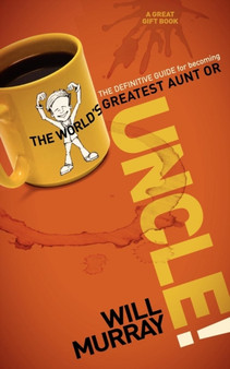 UNCLE : The Definitive Guide for Becoming the World?s Greatest Aunt or Uncle