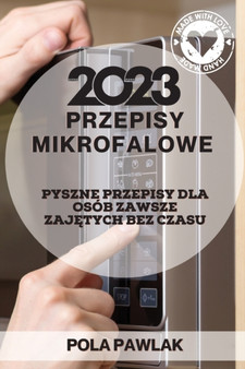 Przepisy Mikrofalowe 2023 : Pyszne Przepisy Dla Osob Zawsze Zaj&280;tych Bez Czasu