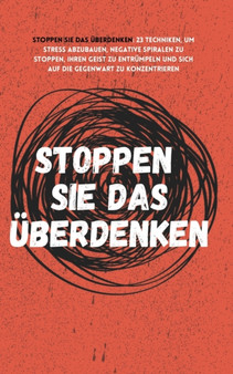 Stoppen Sie das UEberdenken : 23 Techniken, um Stress abzubauen, negative Spiralen zu stoppen, Ihren Geist zu entrumpeln und sich auf die Gegenwart zu konzentrieren Stoppen Sie das UEberdenken : 23 Techniken, um Stress abzubauen, negative Spiralen zu stoppen, Ihren Geist zu entrumpeln und sich auf die Gegenwart zu konzentrieren