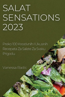 Salat Sensations 2023 : Preko 100 Kreativnih I Ukusnih Recepata Za Salate Za Svaku Prigodu