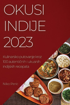 Okusi Indije 2023 : Kulinarsko putovanje kroz 100 autenti&269;nih i ukusnih indijskih recepata