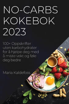 No-Carbs Kokebok 2023 : 100+ Oppskrifter uten karbohydrater for a hjelpe deg med a miste vekt og fole deg bedre