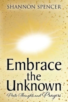 Embrace the Unknown : Poetic Thoughts and Prayers