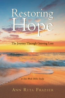 Restoring Hope : The Journey Through Grieving Loss: A Ten-Week Bible Study