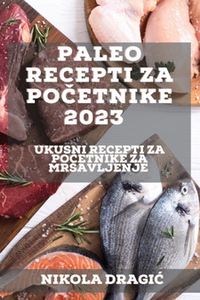 Paleo recepti za po&269;etnike 2023 : Ukusni recepti za po&269;etnike za mrsavljenje