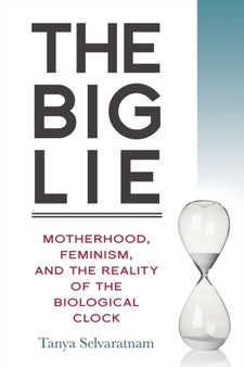 The Big Lie : Motherhood, Feminism, and the Reality of the Biological Clock