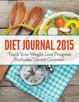 Diet Journal 2015 : Track Your Weight Loss Progress (includes Calorie Counter)