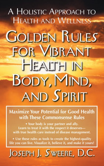 Golden Rules for Vibrant Health in Body, Mind, and Spirit : A Holistic Approach to Health and Wellness Golden Rules for Vibrant Health in Body, Mind, and Spirit : A Holistic Approach to Health and Wellness