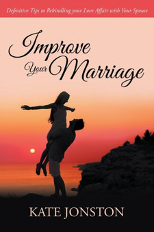 Improve Your Marriage : Definitive Tips to Rekindling your Love Affair with Your Spouse
