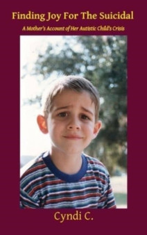 Finding Joy For The Suicidal : A Mother's Account of Her Autistic Child's Crisis