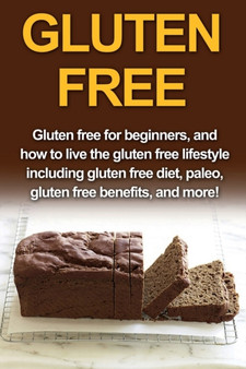 Gluten Free : Gluten free for beginners, and how to live the gluten free lifestyle including gluten free diet, paleo, gluten free benefits, and more!