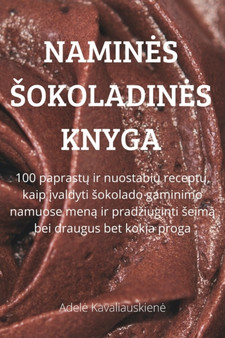 Namines Sokoladines Knyga : 100 paprast&371; ir nuostabi&371; recept&371;, kaip &303;valdyti sokolado gaminimo namuose men&261; ir pradziuginti seim&261; bei draugus bet kokia proga