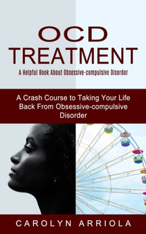 Ocd Treatment : A Helpful Book About Obsessive-compulsive Disorder (A Crash Course to Taking Your Life Back From Obsessive-compulsive Disorder) Ocd Treatment : A Helpful Book About Obsessive-compulsive Disorder (A Crash Course to Taking Your Life Back From Obsessive-compulsive Disorder)