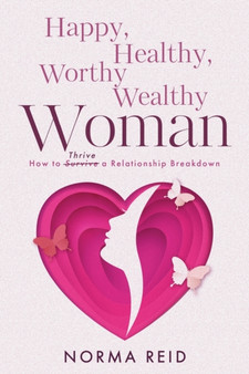 Happy, Healthy, Worthy Wealthy Woman : How to Thrive a Relationship Breakdown