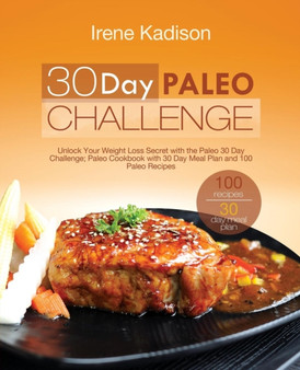 30 Day Paleo Challenge : Unlock Your Weight Loss Secret with the Paleo 30 Day Challenge; Paleo Cookbook with 30 Day Meal Plan and 100 Paleo Recipes 30 Day Paleo Challenge : Unlock Your Weight Loss Secret with the Paleo 30 Day Challenge; Paleo Cookbook with 30 Day Meal Plan and 100 Paleo Recipes