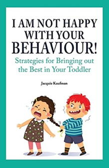 I Am Not Happy with Your Behaviour! : Strategies for Bringing out the Best in Your Toddler