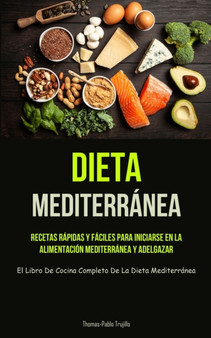 Dieta Mediterranea : Recetas rapidas y faciles para iniciarse en la alimentacion mediterranea y adelgazar (El libro de cocina completo de la dieta mediterranea)