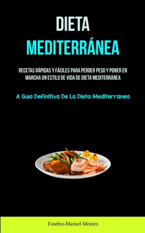 Dieta Mediterranea : Recetas rapidas y faciles para perder peso y poner en marcha un estilo de vida de dieta mediterranea (La guia definitiva de la dieta mediterranea)