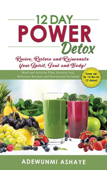 12 Day Power Detox : Revive, Restore and Rejuvenate Your Spirit, Soul and Body!