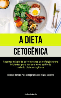 A Dieta Cetogenica : Receitas faceis de ceto e planos de refeicoes para iniciantes para iniciar o novo estilo de vida da dieta cetogenica (Receitas incriveis para comecar um estilo de vida saudavel)