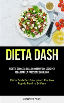 Dieta Dash : Ricette golose a basso contenuto di sodio per abbassare la pressione sanguigna (Dieta dash per principianti per una rapida perdita di peso)