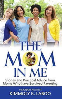 The Mom in Me : Stories and Practical Advice from Moms Who have Survived Parenting