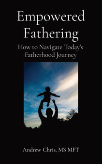 Empowered Fathering : How to Navigate Today's Fatherhood Journey