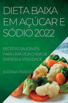 Dieta Baixa Em Acucar E Sodio 2022 : Receitas Saudaveis Para Uma Vida Cheia de Energia E Vitalidade