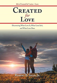 Created for Love : Discovering What Love Is, What Love Isn'T, and What Love Does