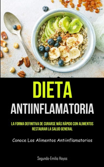 Dieta Antiinflamatoria : La forma definitiva de curarse mas rapido con alimentos, restaurar la salud general (Conoce los alimentos antiinflamatorios)