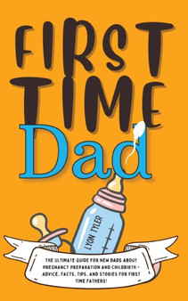 First Time Dad : The Ultimate Guide for New Dads about Pregnancy Preparation and Childbirth - Advice, Facts, Tips, and Stories for First Time Fathers! : 1