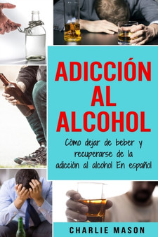 Adiccion Al Alcohol : Como Dejar De Beber Y Recuperarse De La Adiccion Al Alcohol En Espanol