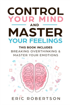Control Your Mind and Master Your Feelings : This Book Includes - Break Overthinking & Master Your Emotions Control Your Mind and Master Your Feelings : This Book Includes - Break Overthinking & Master Your Emotions